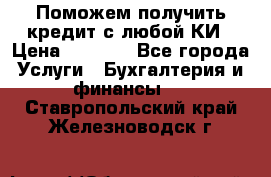 Поможем получить кредит с любой КИ › Цена ­ 1 050 - Все города Услуги » Бухгалтерия и финансы   . Ставропольский край,Железноводск г.